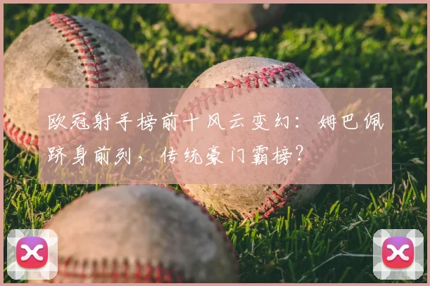 欧冠射手榜前十风云变幻:姆巴佩跻身前列,传统豪门霸榜?