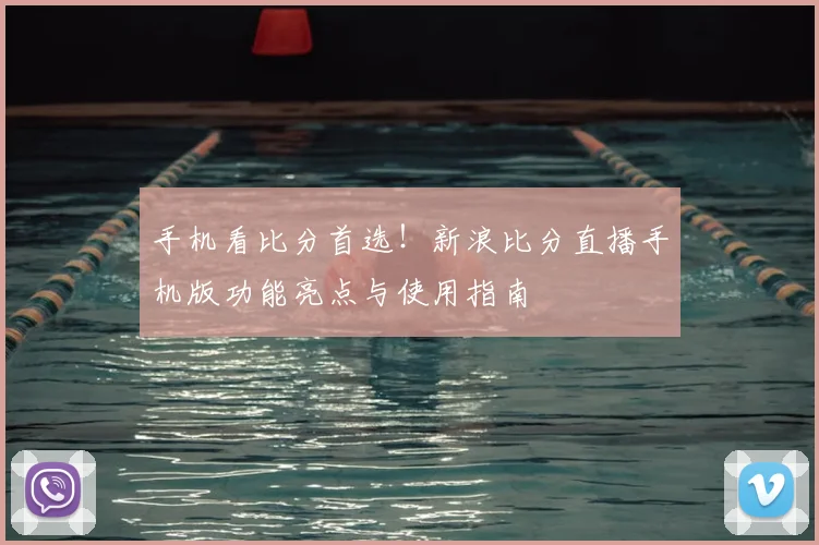 手机看比分首选!新浪比分直播手机版功能亮点与使用指南