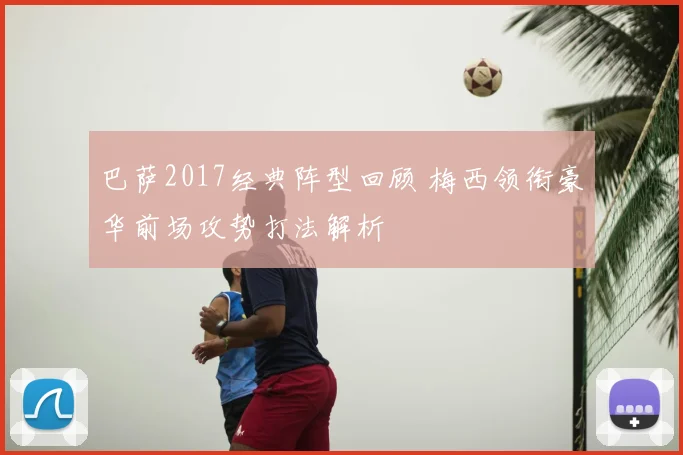 巴萨2017经典阵型回顾 梅西领衔豪华前场攻势打法解析