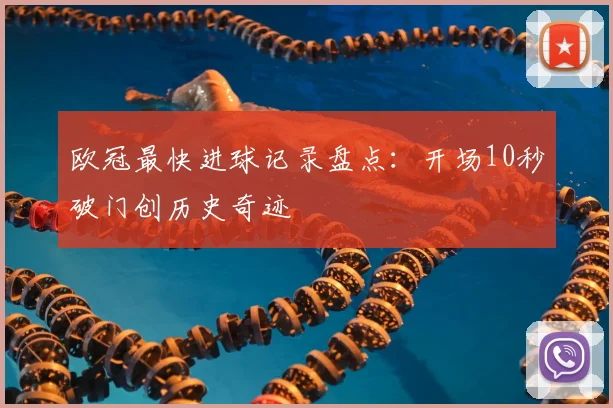 欧冠最快进球记录盘点:开场10秒破门创历史奇迹
