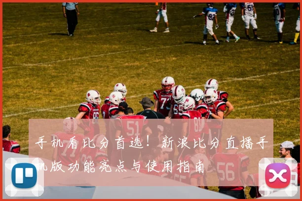 手机看比分首选!新浪比分直播手机版功能亮点与使用指南