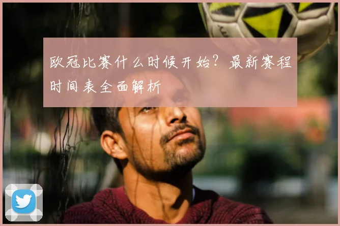 欧冠比赛什么时候开始?最新赛程时间表全面解析