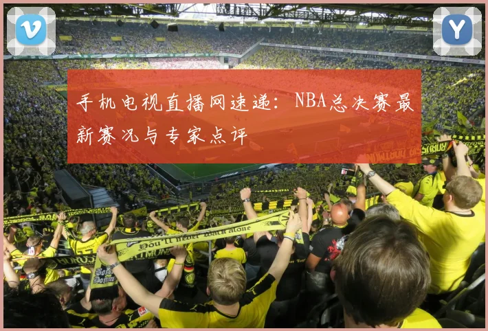 手机电视直播网速递:NBA总决赛最新赛况与专家点评