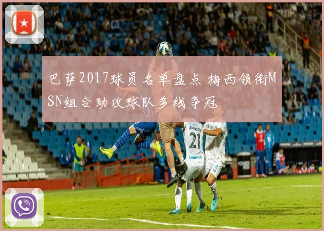 巴萨2017球员名单盘点 梅西领衔MSN组合助攻球队多线争冠